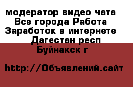 модератор видео-чата - Все города Работа » Заработок в интернете   . Дагестан респ.,Буйнакск г.